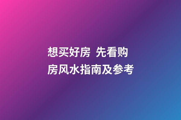 想买好房  先看购房风水指南及参考